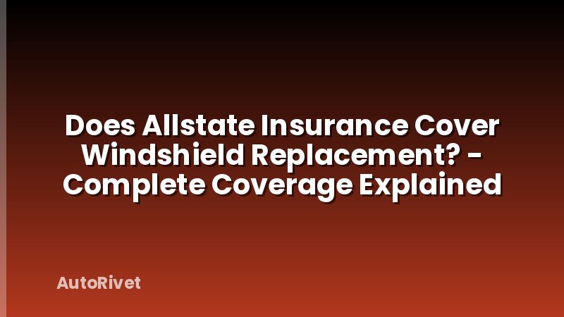 Does Allstate Insurance Cover Windshield Replacement? - Complete Coverage Explained