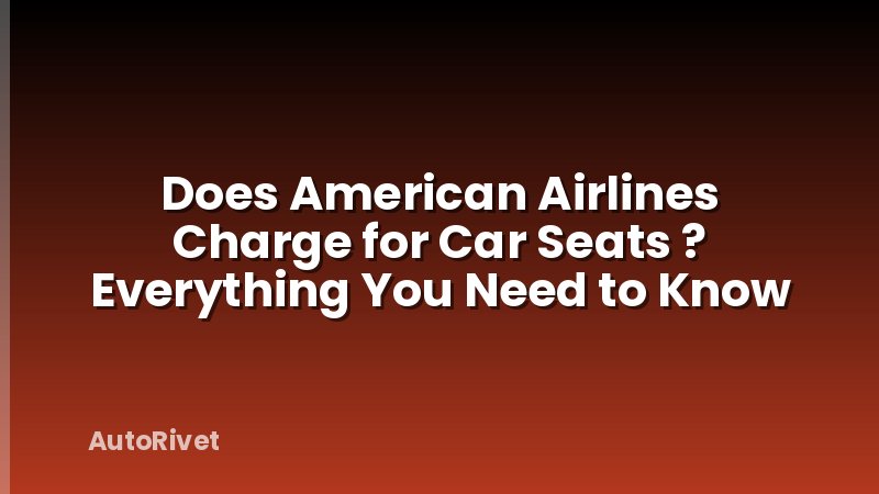 Does American Airlines Charge for Car Seats ? Everything You Need to Know