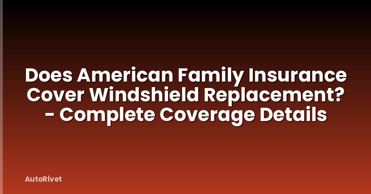 Does American Family Insurance Cover Windshield Replacement? - Complete Coverage Details