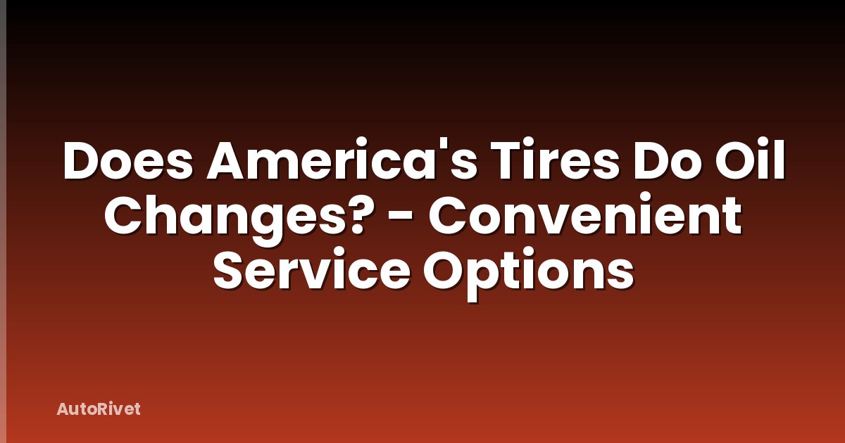 Does America's Tires Do Oil Changes? - Convenient Service Options
