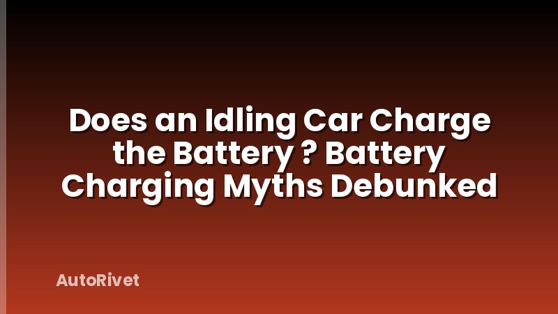 Does an Idling Car Charge the Battery ? Battery Charging Myths Debunked