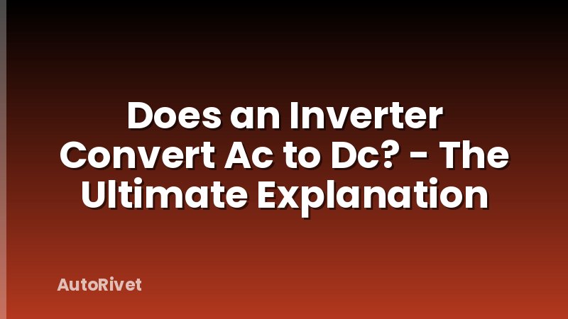 Does an Inverter Convert Ac to Dc? - The Ultimate Explanation