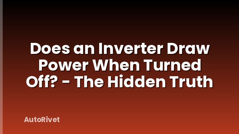 Does an Inverter Draw Power When Turned Off? - The Hidden Truth