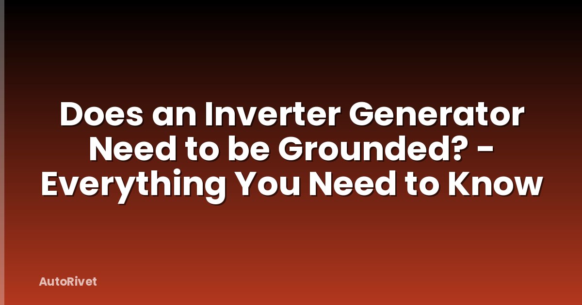 Does an Inverter Generator Need to be Grounded? - Everything You Need to Know