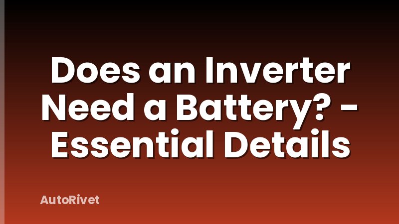 Does an Inverter Need a Battery? - Essential Details