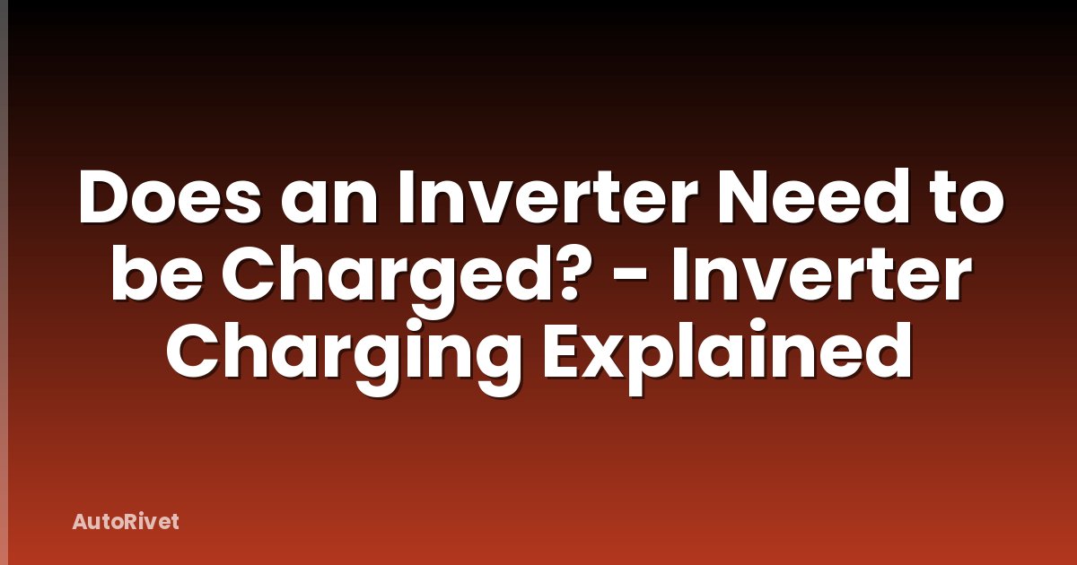 Does an Inverter Need to be Charged? - Inverter Charging Explained