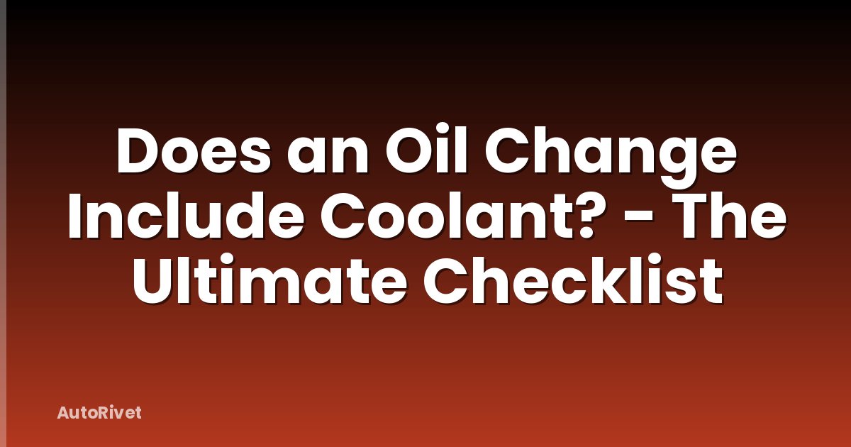 Does an Oil Change Include Coolant? - The Ultimate Checklist