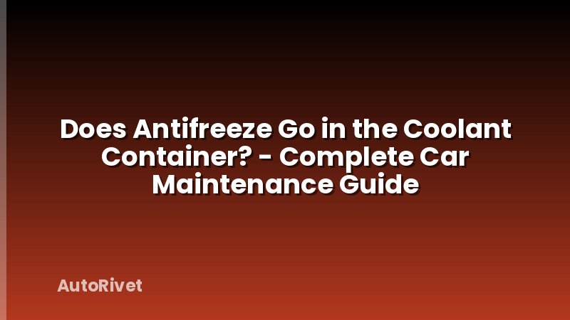 Does Antifreeze Go in the Coolant Container? - Complete Car Maintenance Guide