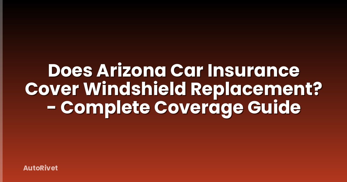 Does Arizona Car Insurance Cover Windshield Replacement? - Complete Coverage Guide