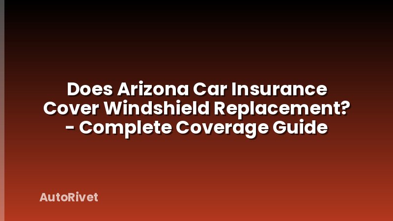 Does Arizona Car Insurance Cover Windshield Replacement? - Complete Coverage Guide