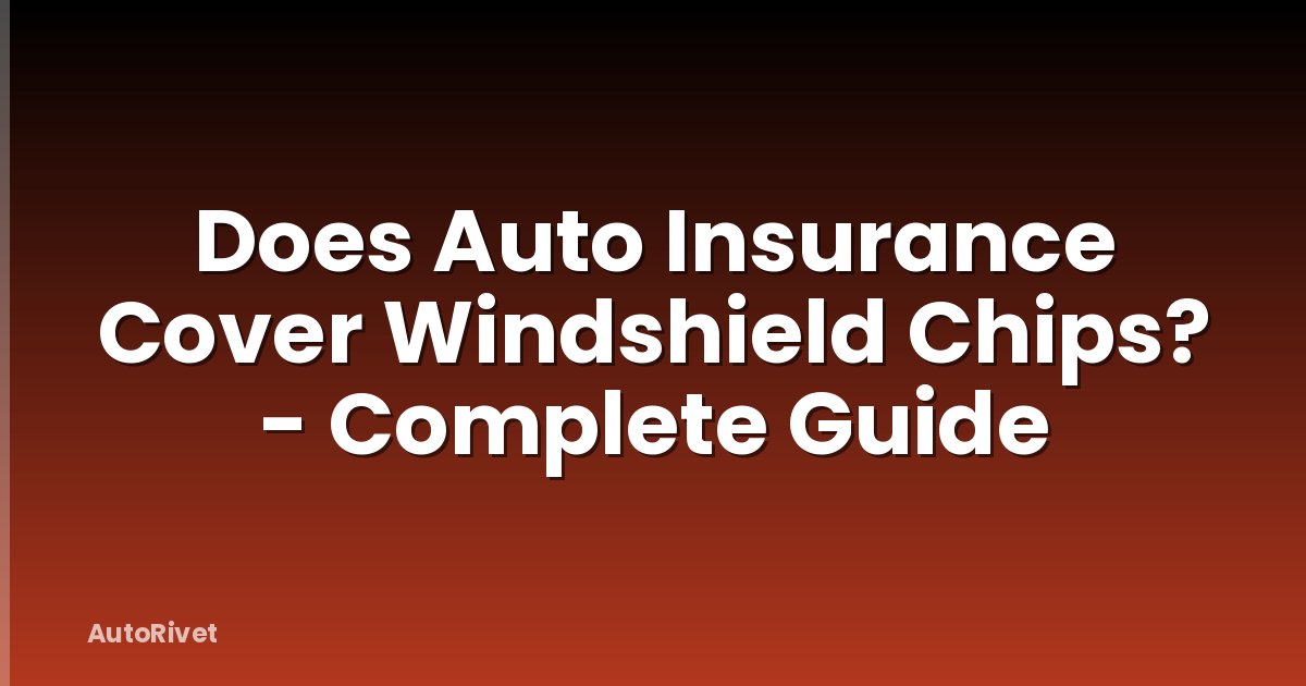 Does Auto Insurance Cover Windshield Chips? - Complete Guide