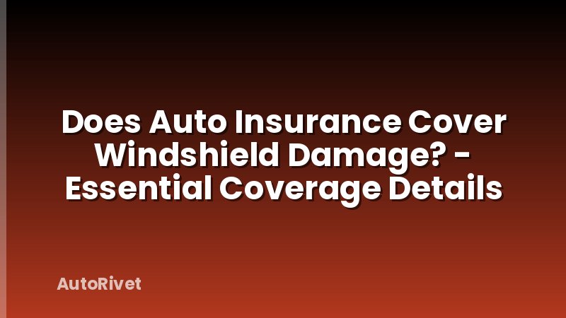 Does Auto Insurance Cover Windshield Damage? - Essential Coverage Details