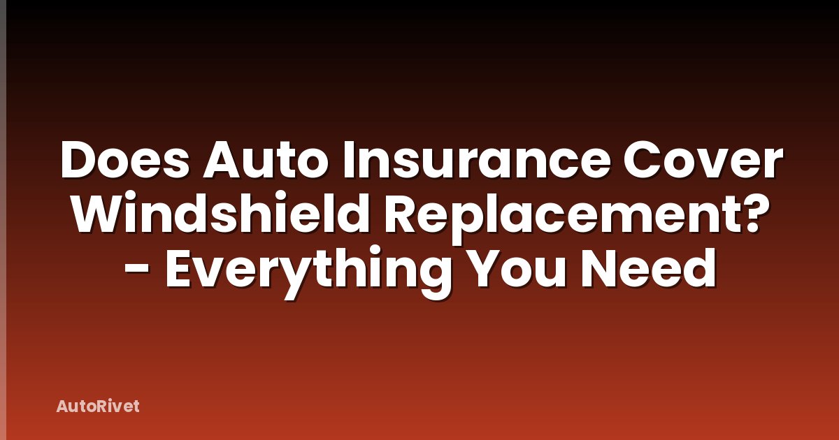 Does Auto Insurance Cover Windshield Replacement? - Everything You Need