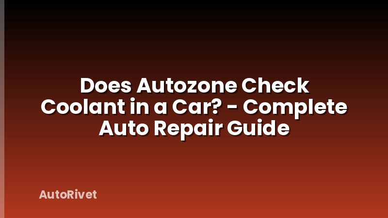 Does Autozone Check Coolant in a Car? - Complete Auto Repair Guide