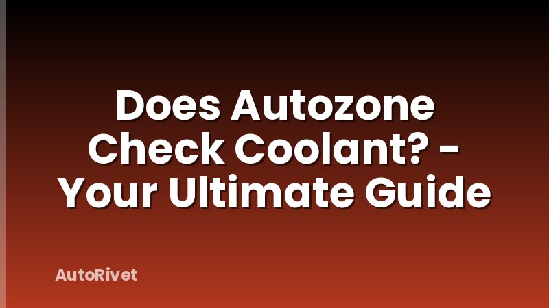 Does Autozone Check Coolant? - Your Ultimate Guide