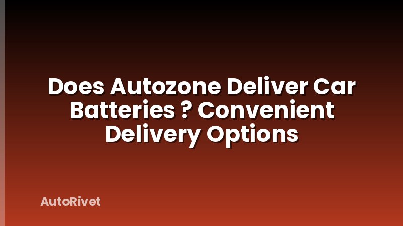 Does Autozone Deliver Car Batteries ? Convenient Delivery Options