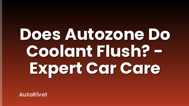 Does Autozone Do Coolant Flush? - Expert Car Care