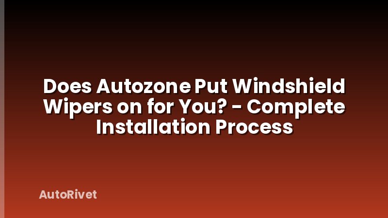Does Autozone Put Windshield Wipers on for You? - Complete Installation Process