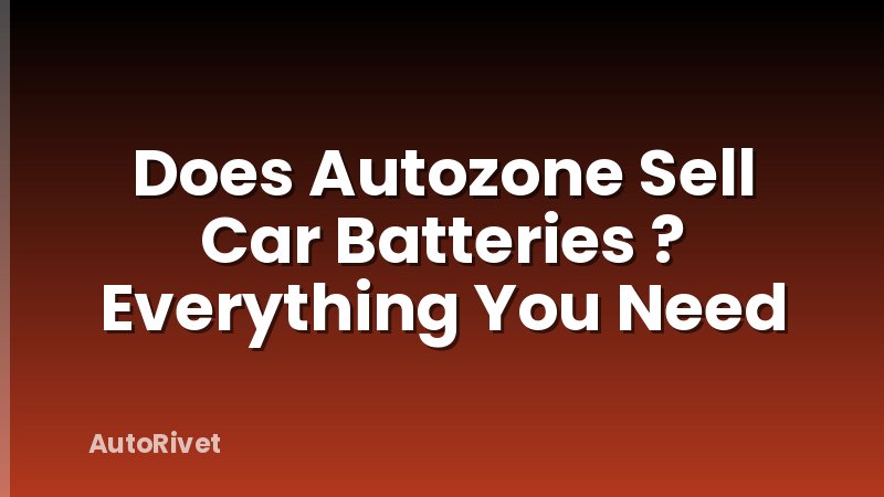 Does Autozone Sell Car Batteries ? Everything You Need