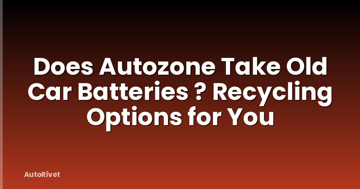 Does Autozone Take Old Car Batteries ? Recycling Options for You