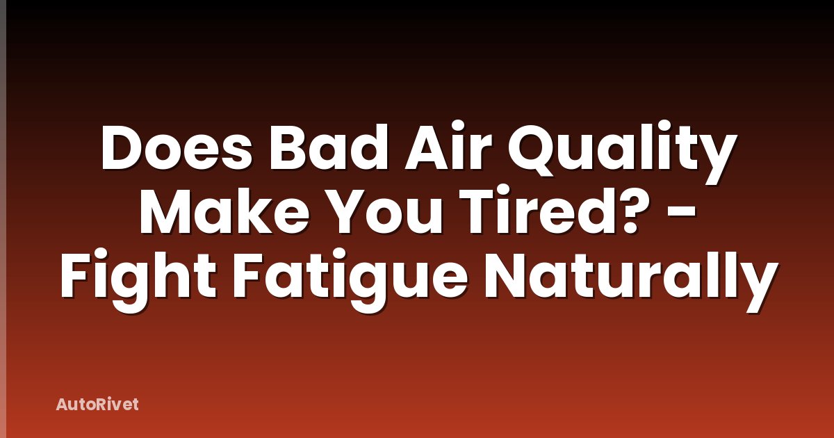 Does Bad Air Quality Make You Tired? - Fight Fatigue Naturally