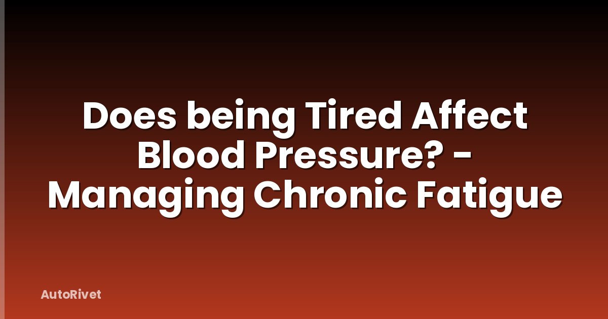 Does being Tired Affect Blood Pressure? - Managing Chronic Fatigue