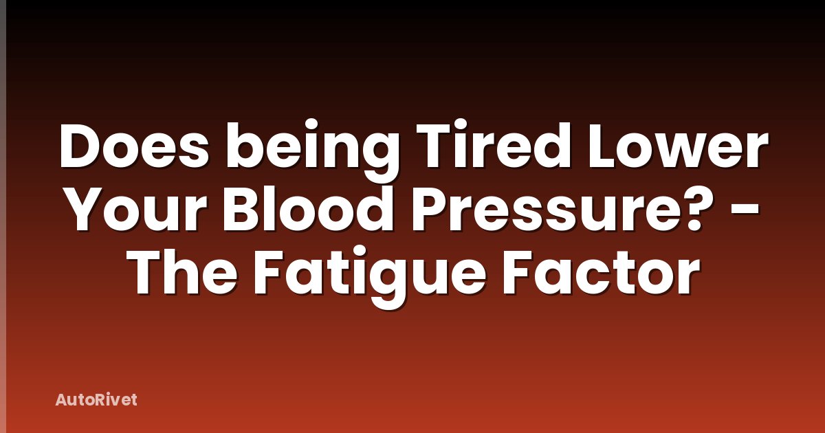 Does being Tired Lower Your Blood Pressure? - The Fatigue Factor