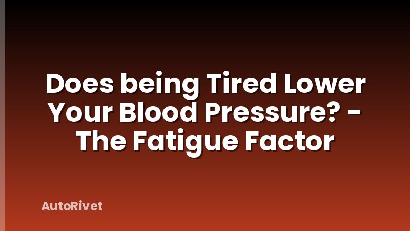 Does being Tired Lower Your Blood Pressure? - The Fatigue Factor