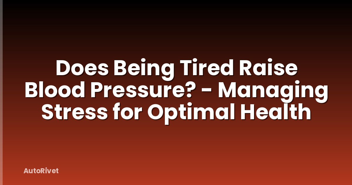 Does Being Tired Raise Blood Pressure? - Managing Stress for Optimal Health