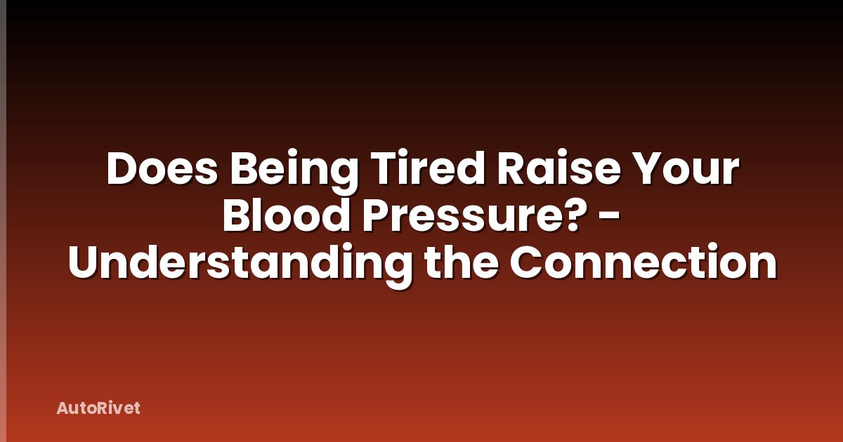 Does Being Tired Raise Your Blood Pressure? - Understanding the Connection