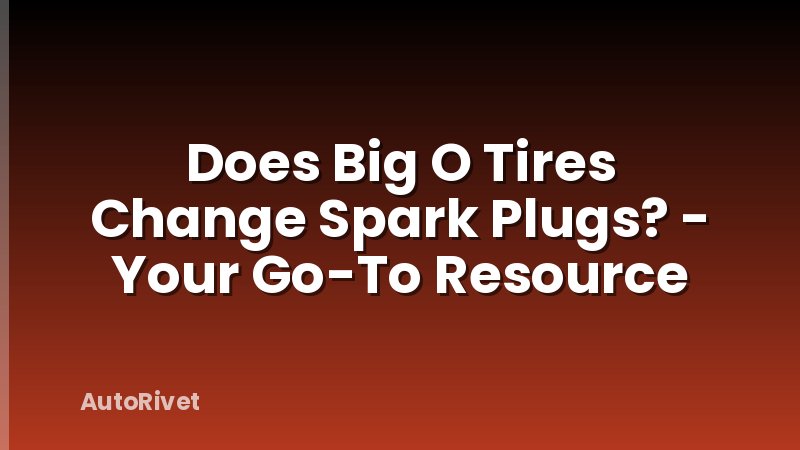 Does Big O Tires Change Spark Plugs? - Your Go-To Resource