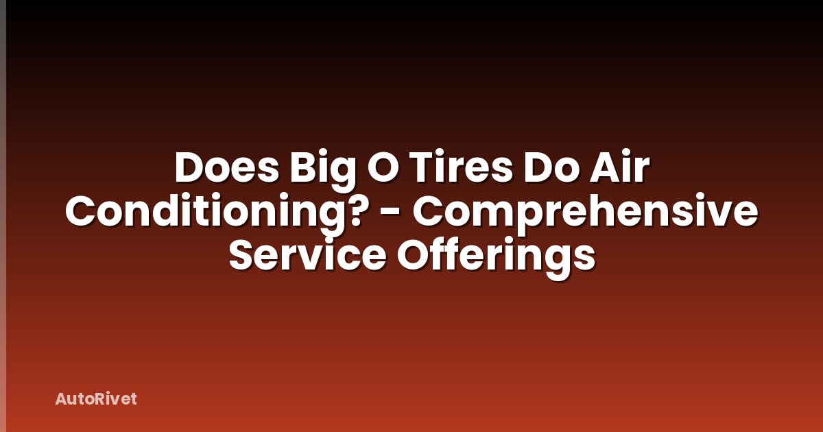 Does Big O Tires Do Air Conditioning? - Comprehensive Service Offerings