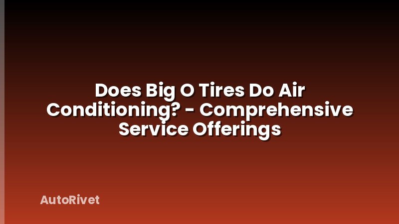 Does Big O Tires Do Air Conditioning? - Comprehensive Service Offerings
