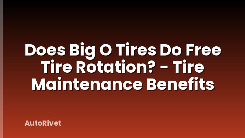 Does Big O Tires Do Free Tire Rotation? - Tire Maintenance Benefits