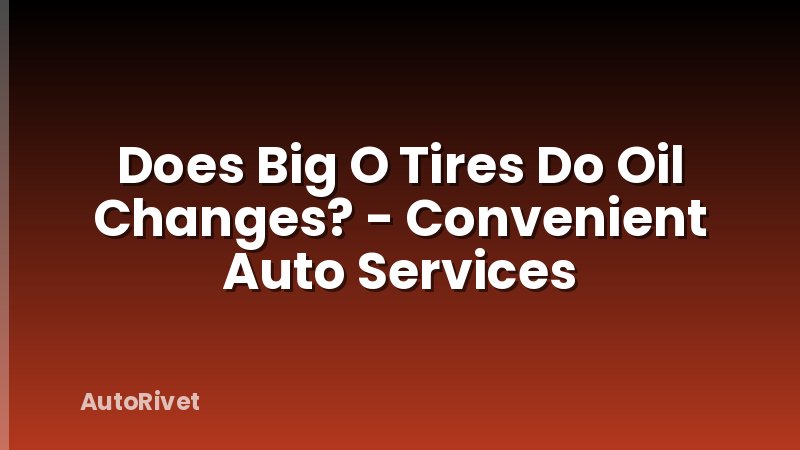 Does Big O Tires Do Oil Changes? - Convenient Auto Services