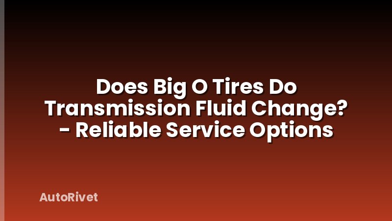 Does Big O Tires Do Transmission Fluid Change? - Reliable Service Options