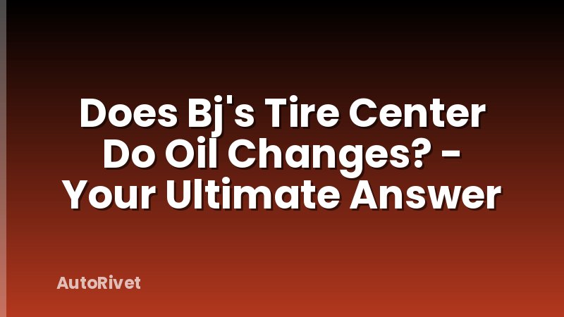 Does Bj's Tire Center Do Oil Changes? - Your Ultimate Answer