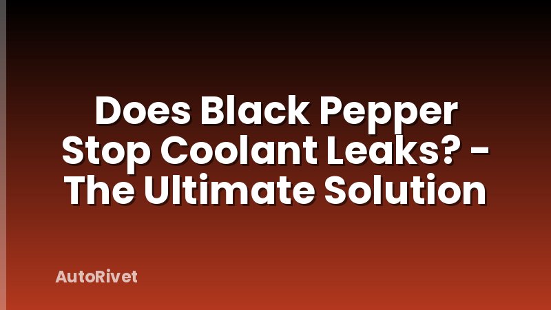 Does Black Pepper Stop Coolant Leaks? - The Ultimate Solution