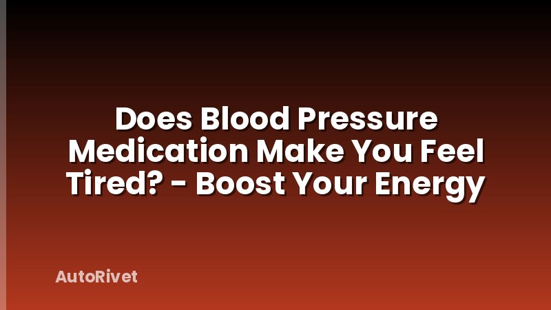 Does Blood Pressure Medication Make You Feel Tired? - Boost Your Energy