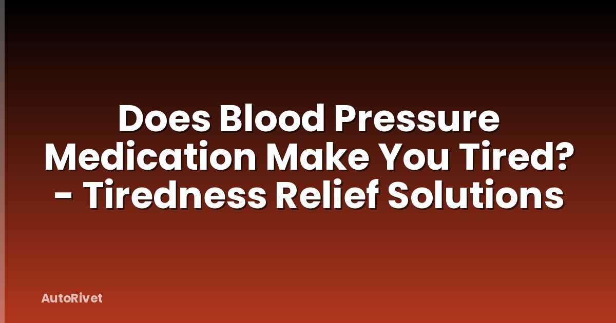 Does Blood Pressure Medication Make You Tired? - Tiredness Relief Solutions