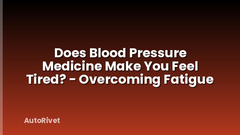 Does Blood Pressure Medicine Make You Feel Tired? - Overcoming Fatigue