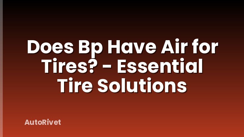 Does Bp Have Air for Tires? - Essential Tire Solutions