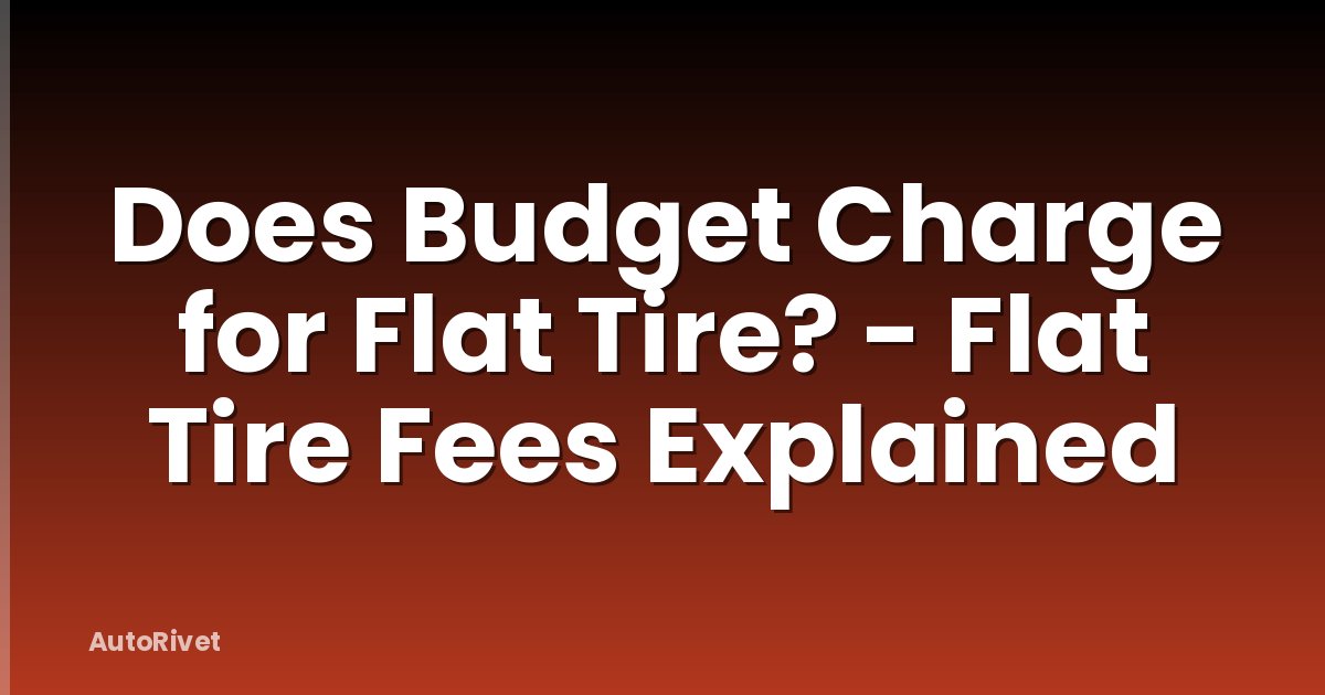 Does Budget Charge for Flat Tire? - Flat Tire Fees Explained