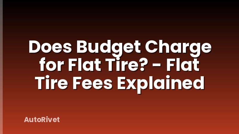 Does Budget Charge for Flat Tire? - Flat Tire Fees Explained