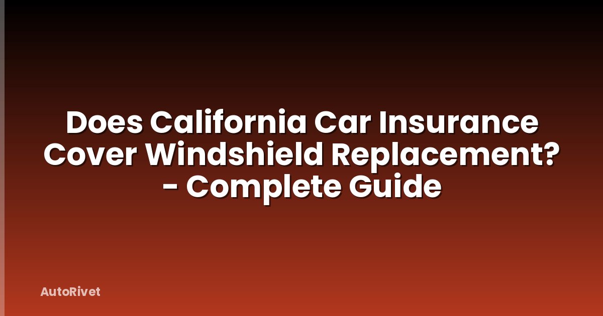 Does California Car Insurance Cover Windshield Replacement? - Complete Guide