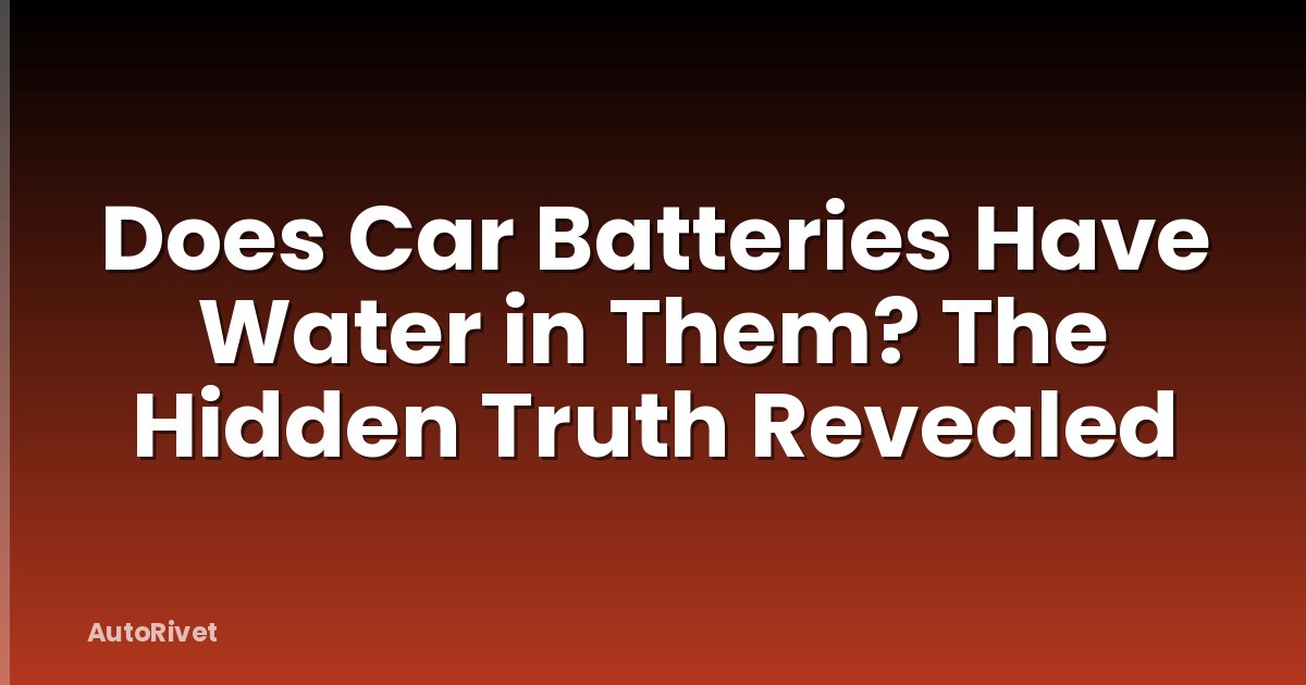 Does Car Batteries Have Water in Them? The Hidden Truth Revealed