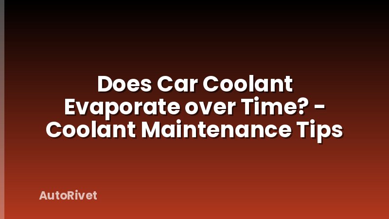Does Car Coolant Evaporate over Time? - Coolant Maintenance Tips