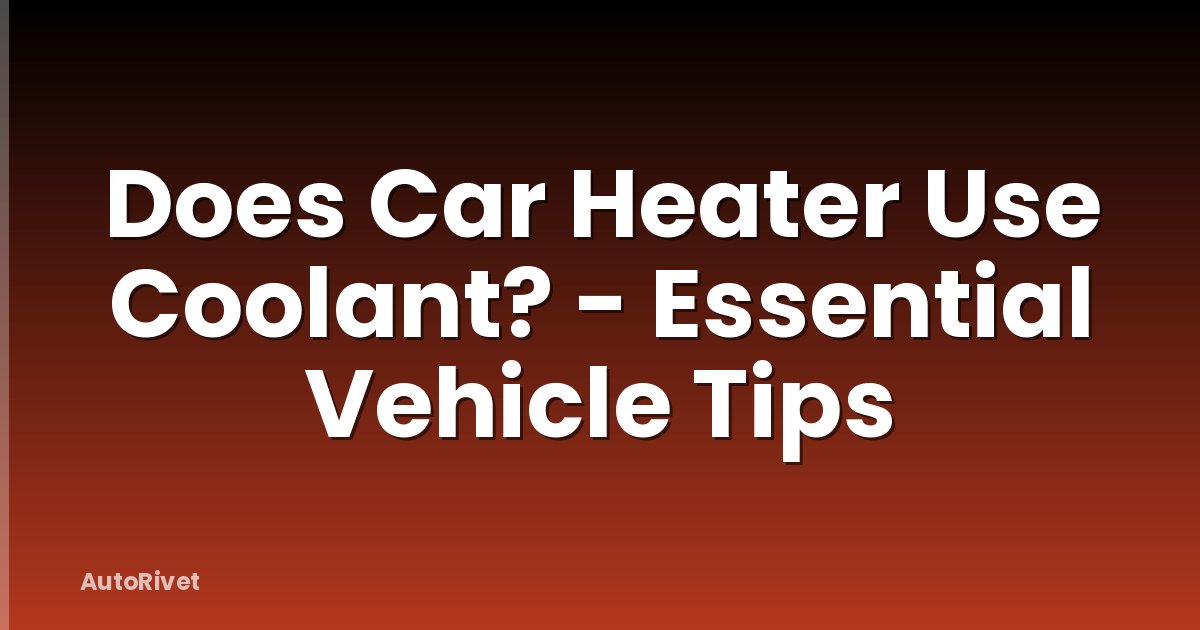 Does Car Heater Use Coolant? - Essential Vehicle Tips