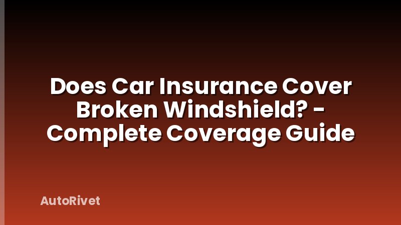 Does Car Insurance Cover Broken Windshield? - Complete Coverage Guide