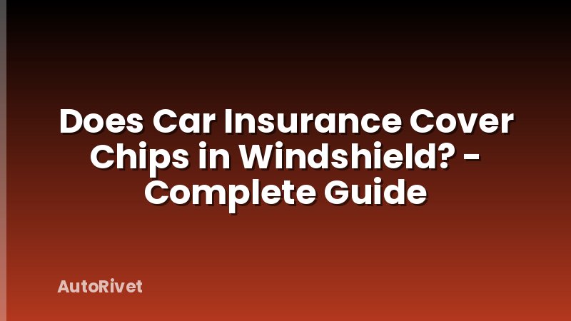 Does Car Insurance Cover Chips in Windshield? - Complete Guide